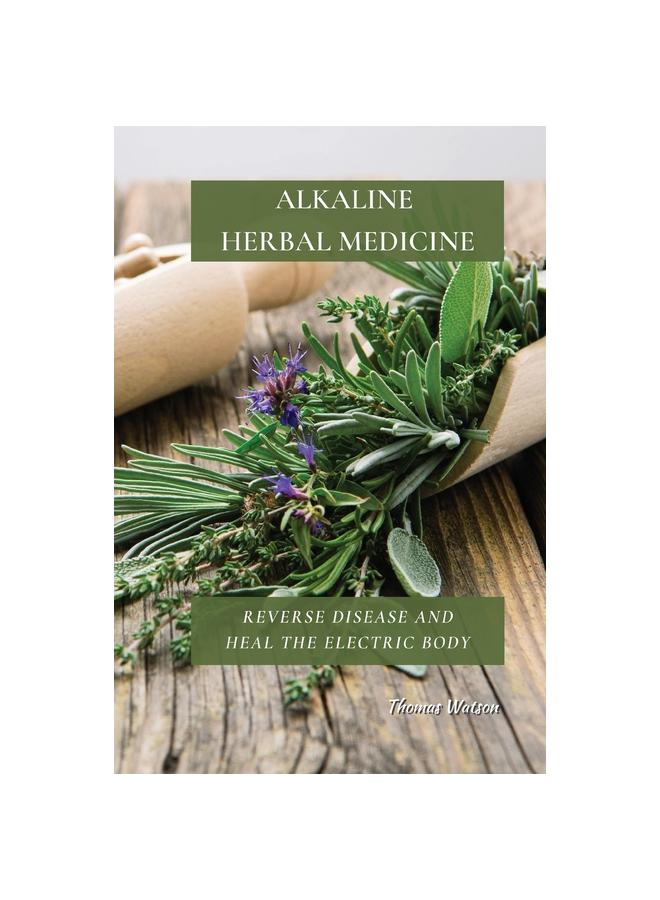 The Alkaline Herbal Medicine : Reverse Disease and Heal the Electric Body Book