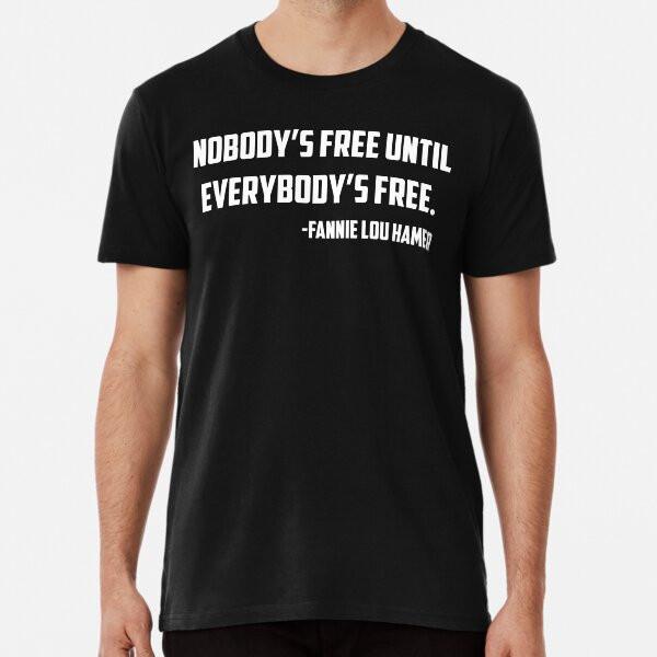 

Nobody s Free Until Everybody s free, Fannie S to 5XL Made in the AU/USA T-Shirt 3XL