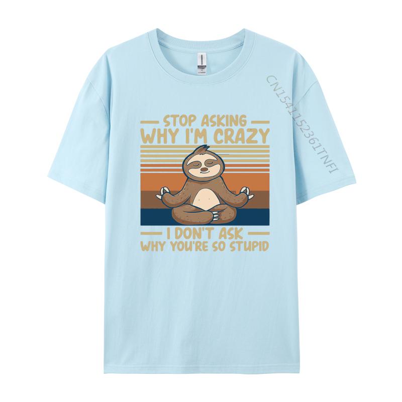 Stop Asking Why Im Crazy I Dont Ask Why Tshirts Men Cotton TShirt Birthday Alternative Tees Streetwear Tshirt Graphic