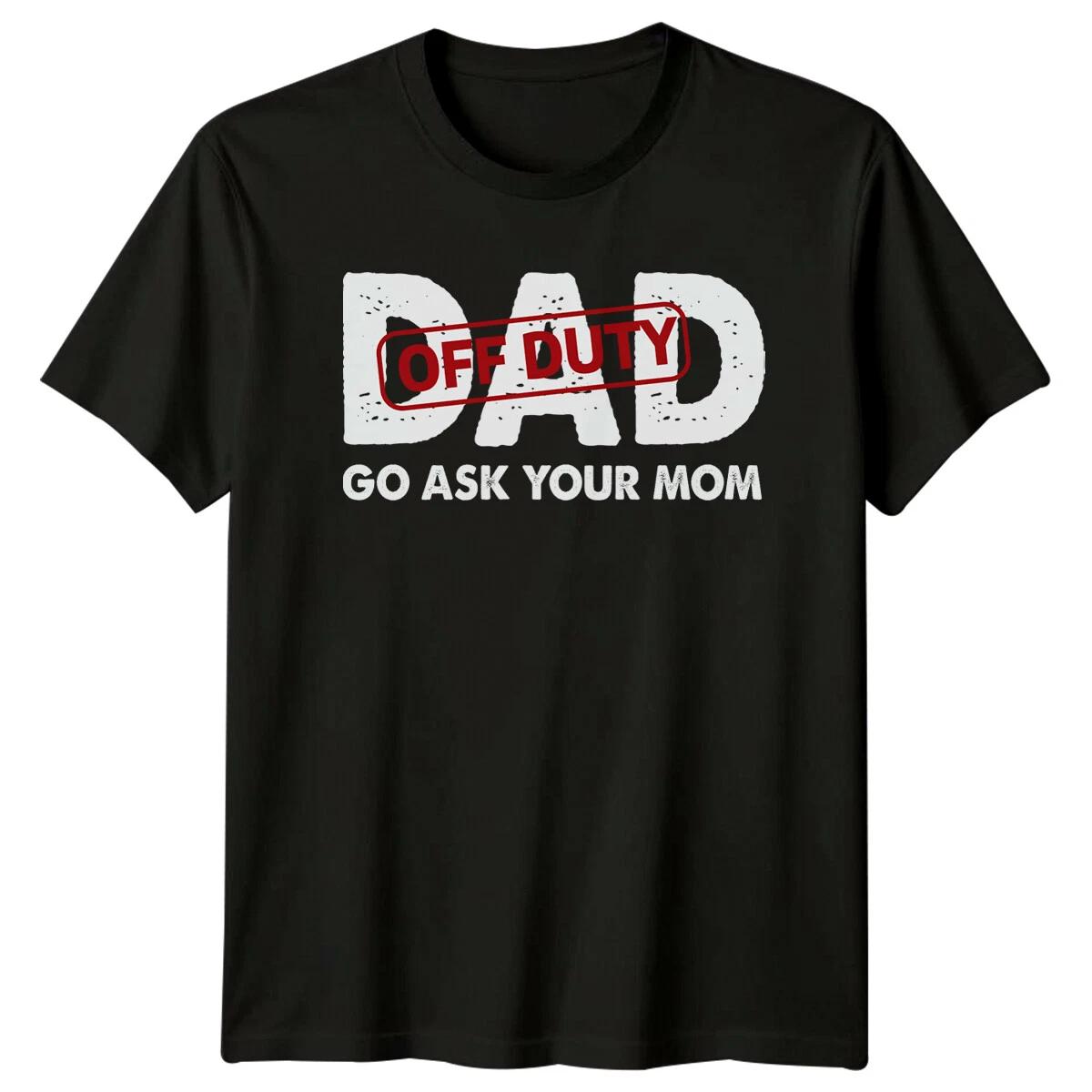 Dad Off Duty Go Ask Your Mom T-Shirt, Fathers Day Funny Tee XXL
