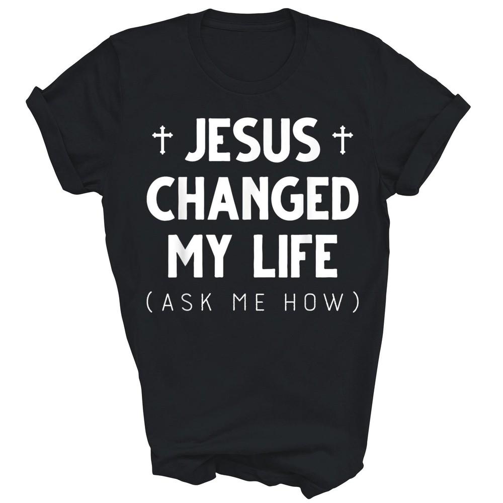 Jesus Changed My Life God Christian Unisex Shirt Gift