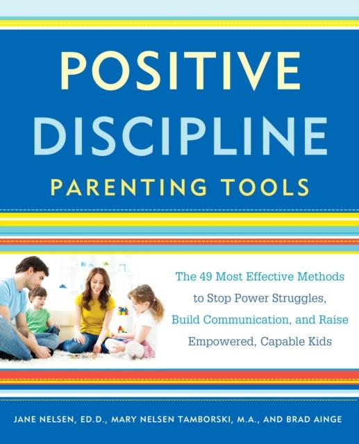 The Positive Discipline Parenting Tools : The 49 Most Effective Methods To Stop Power Struggles, Build Communication, and Raise Empowered, Capable Kids Book