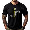 So Happy I M Forty Gag 40 Year Old Funny 40th Birthday Luxury T Shirt Men High Quality Luxury TShirt Fathers Day