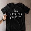 Graphic T Shirt I'm F**king Over It Sarcastic Tee Unisex