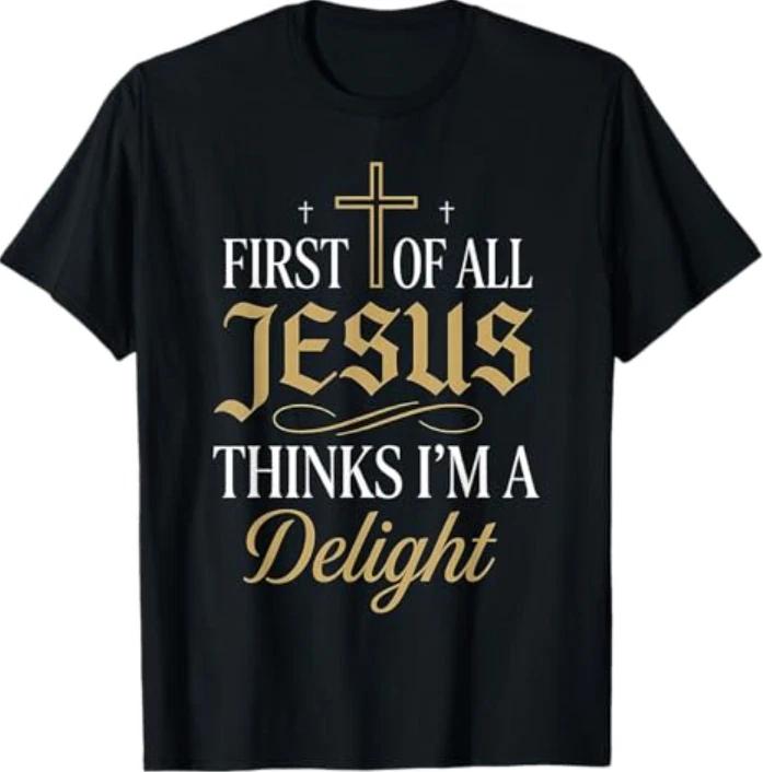 Funny First of All Jesus Thinks I m A Delight T-Shirt XL