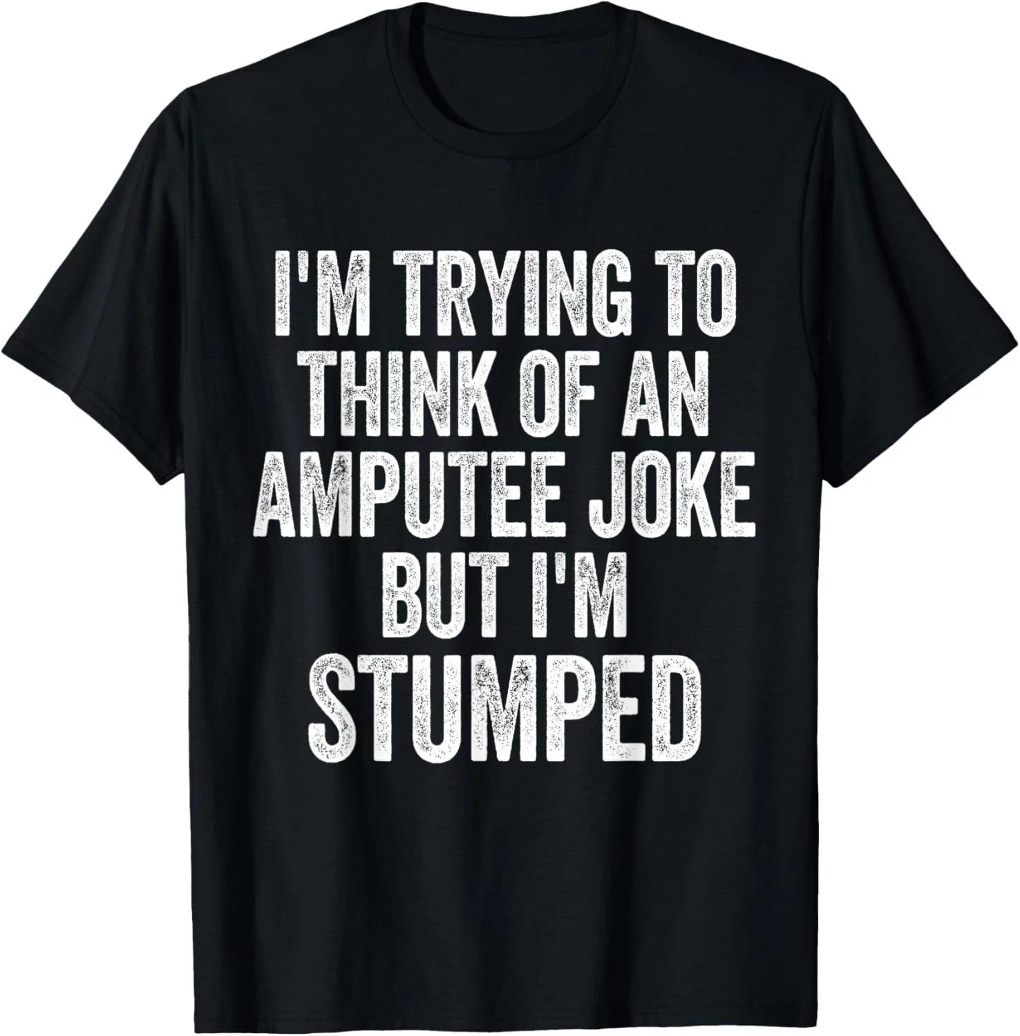I m Stumped Amputee Joke Missing a Leg Humor Prosthetic Gift Unisex T-Shirt 4XL