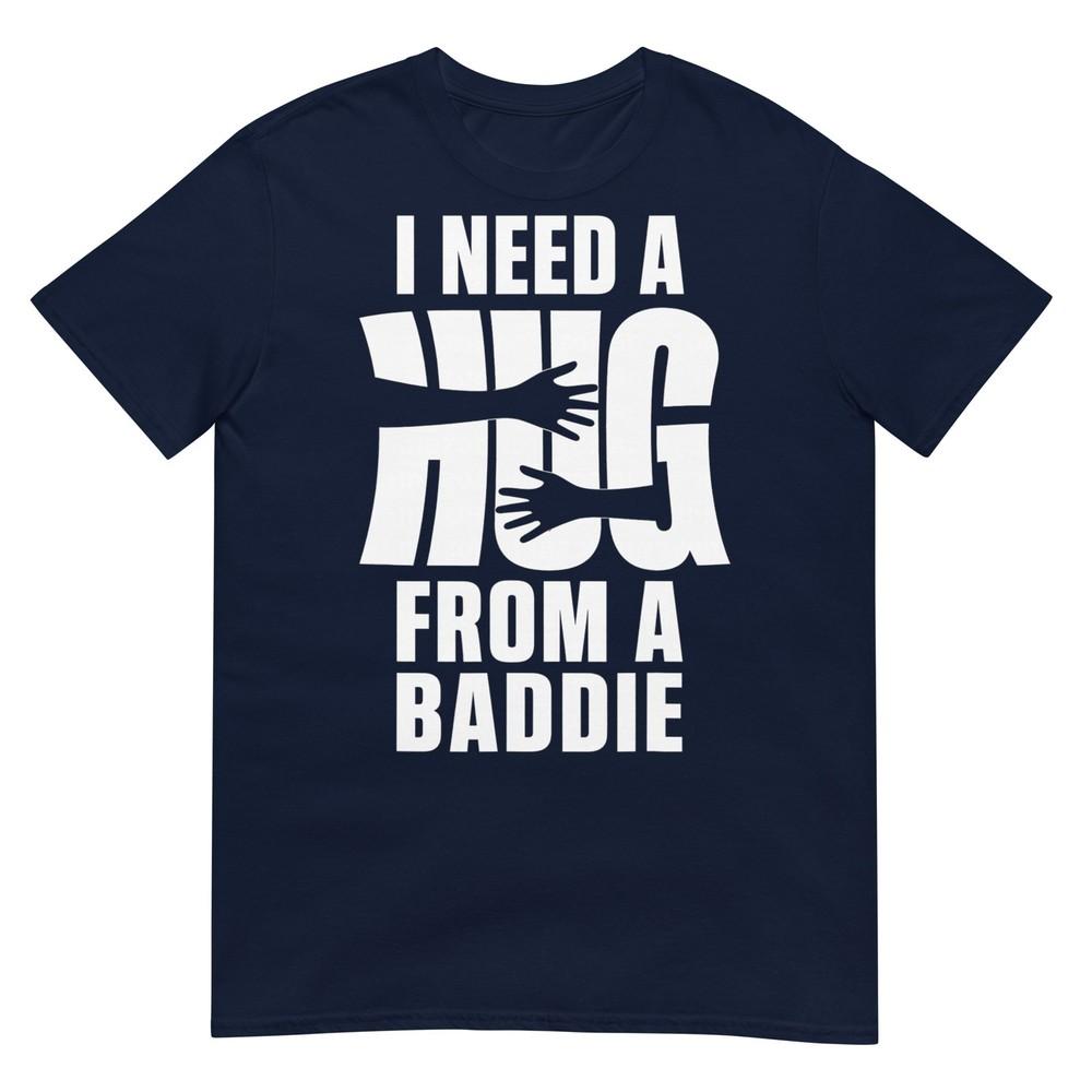 I Need A Hug From A Baddie Shirt Funny Tee Shirts Sarcastic Tshirt S