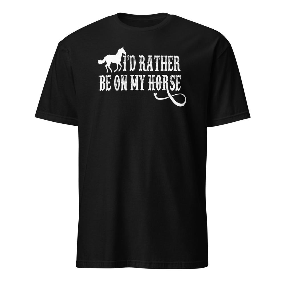 I d Rather Be On My Horse Shirt - Unisex Unisex T-Shirt S