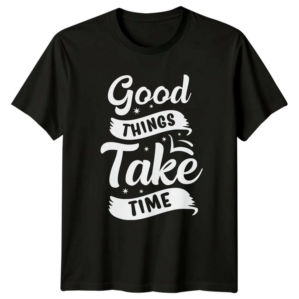 Good Things Take Time T-Shirt Patience Quote Motivational Birthday Gift XXXXL
