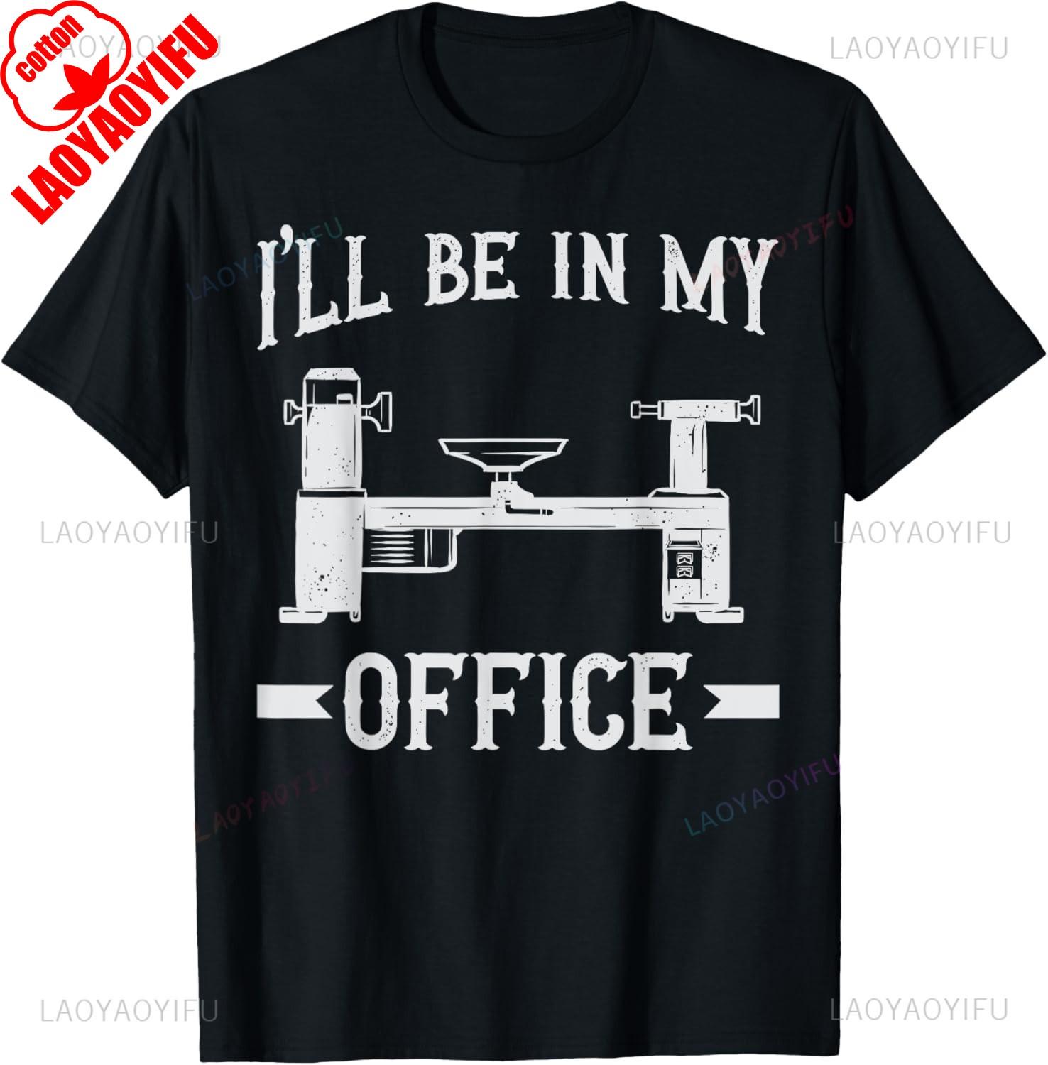 Woodturning Ill Be in My Office Woodturner Lathe Turning Gift Unisex Printed TShirt Summer Woman Man Cotton Clothes Camisetas S