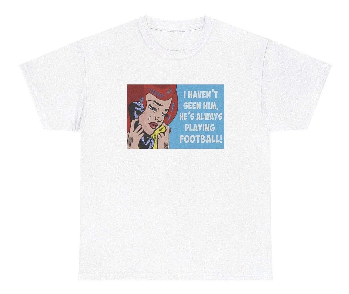I Haven’t Seen Him All Day He’s Always Playing Football TShirt Football Gift Tee L