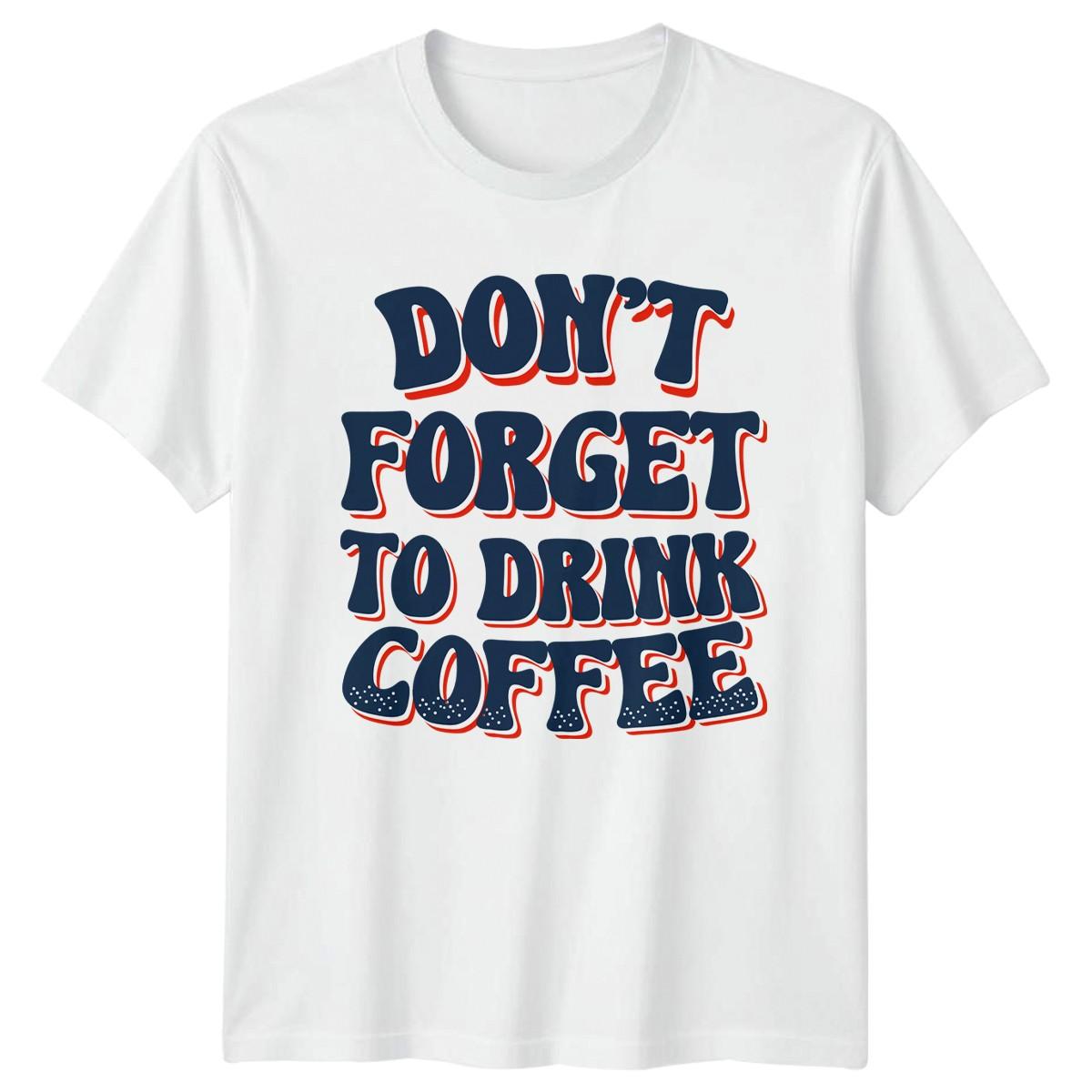 Dont Forget To Drink Coffee T-Shirt Caffeine Coffee Lover Birthday L