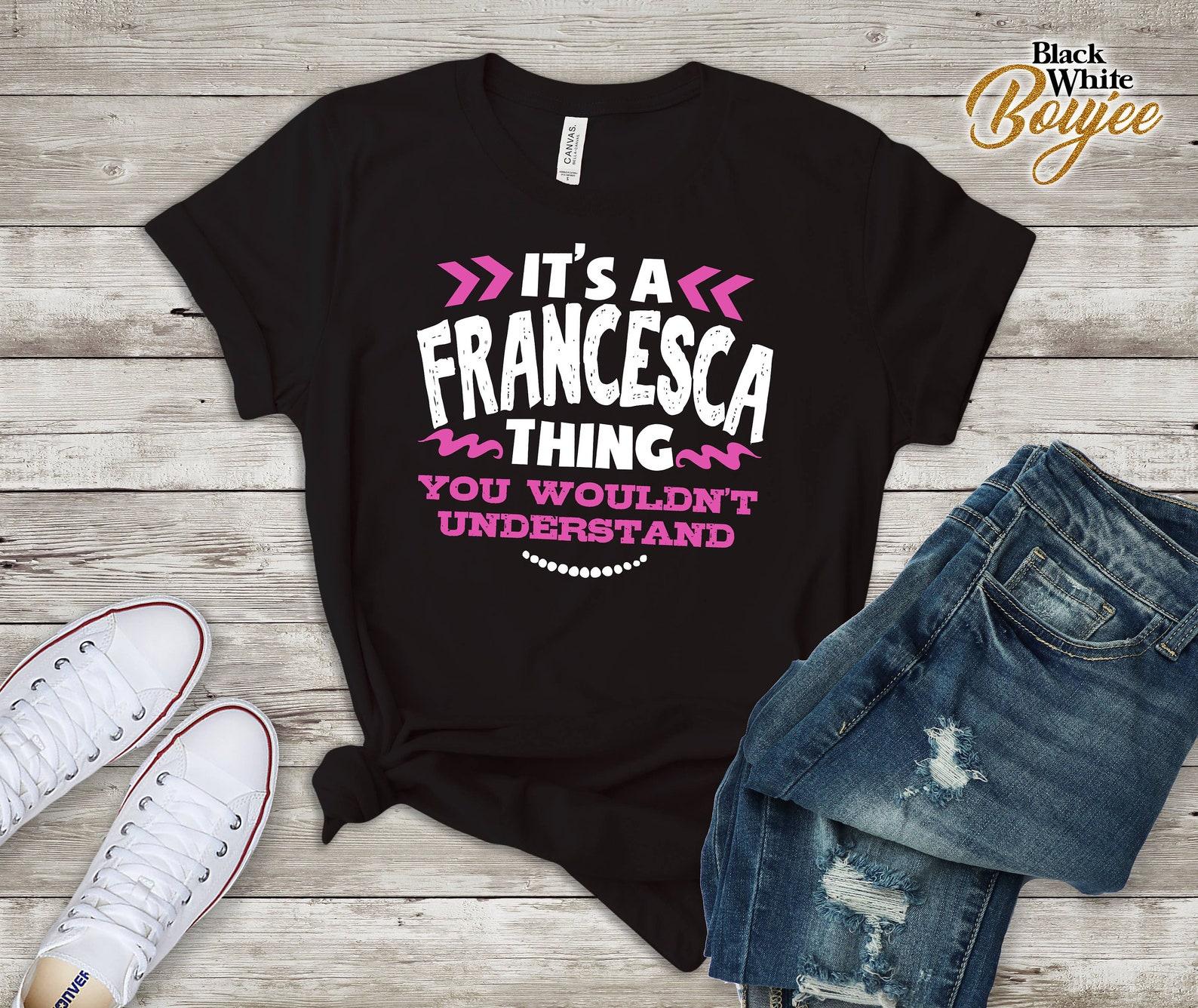 Francesca Personalized Gift, Name Shirt, Custom Name Tshirt, Its a Francesca Thing You Wouldn t Understand, Christmas, Birthday Gift T-Shirt 4XL