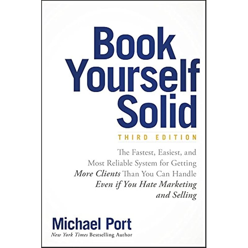 Book Yourself Solid: The Fastest, Easiest, and Most Reliable System for Getting More Clients Than You Can Handle Even If You Hate Marketing and Sellin