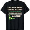 I'm Just Here For The Alcohol. Drunk, I Can Go Home Alone T-Shirt