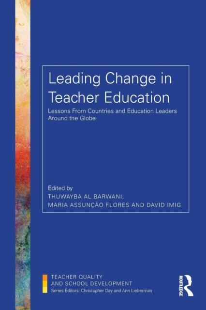 The Leading Change In Teacher Education : Lessons from Countries and Education Leaders Around the Globe Book