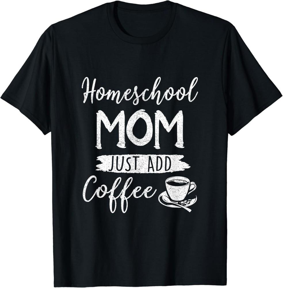 

Homeschool Mom Mama Just Add Coffee Women Coffee Lover Gift Unisex T-Shirt 2XL