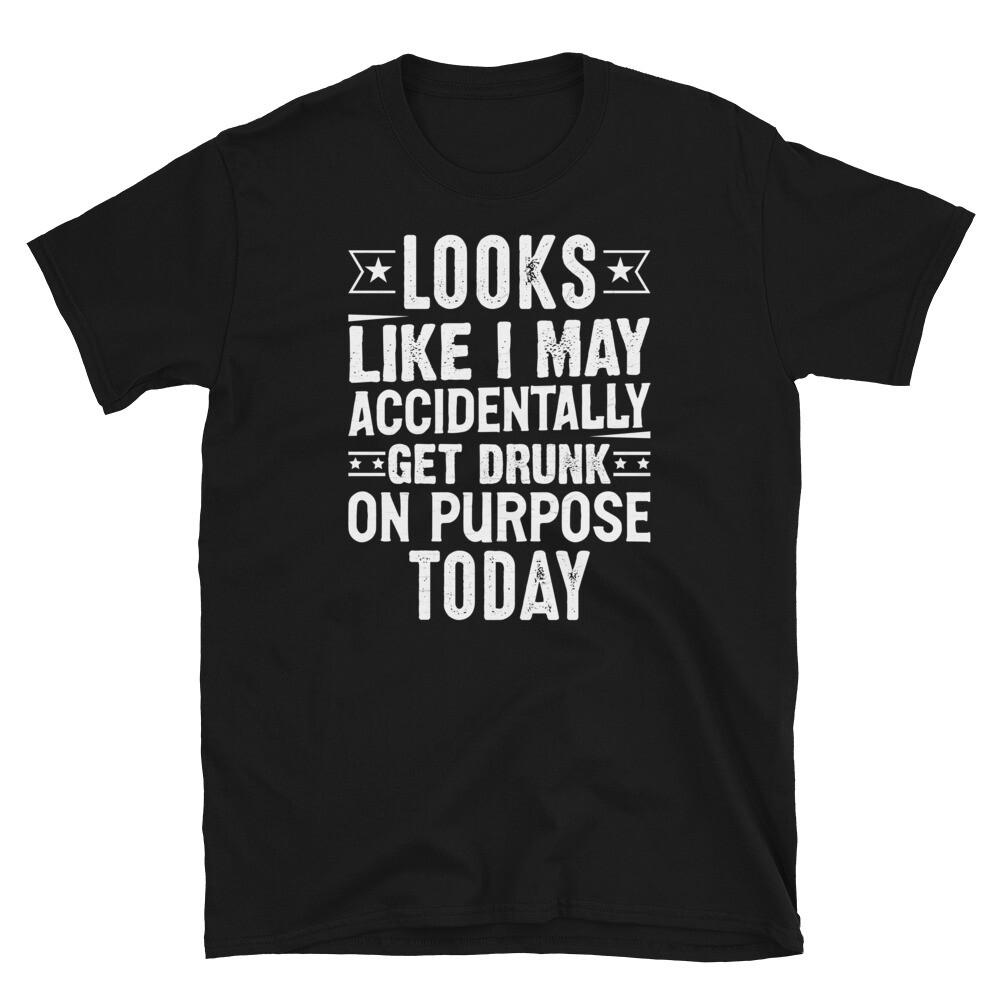 

Looks Like I May Accidentally Get Drunk on Purpose Short-Sleeve Unisex T-Shirt 2XL