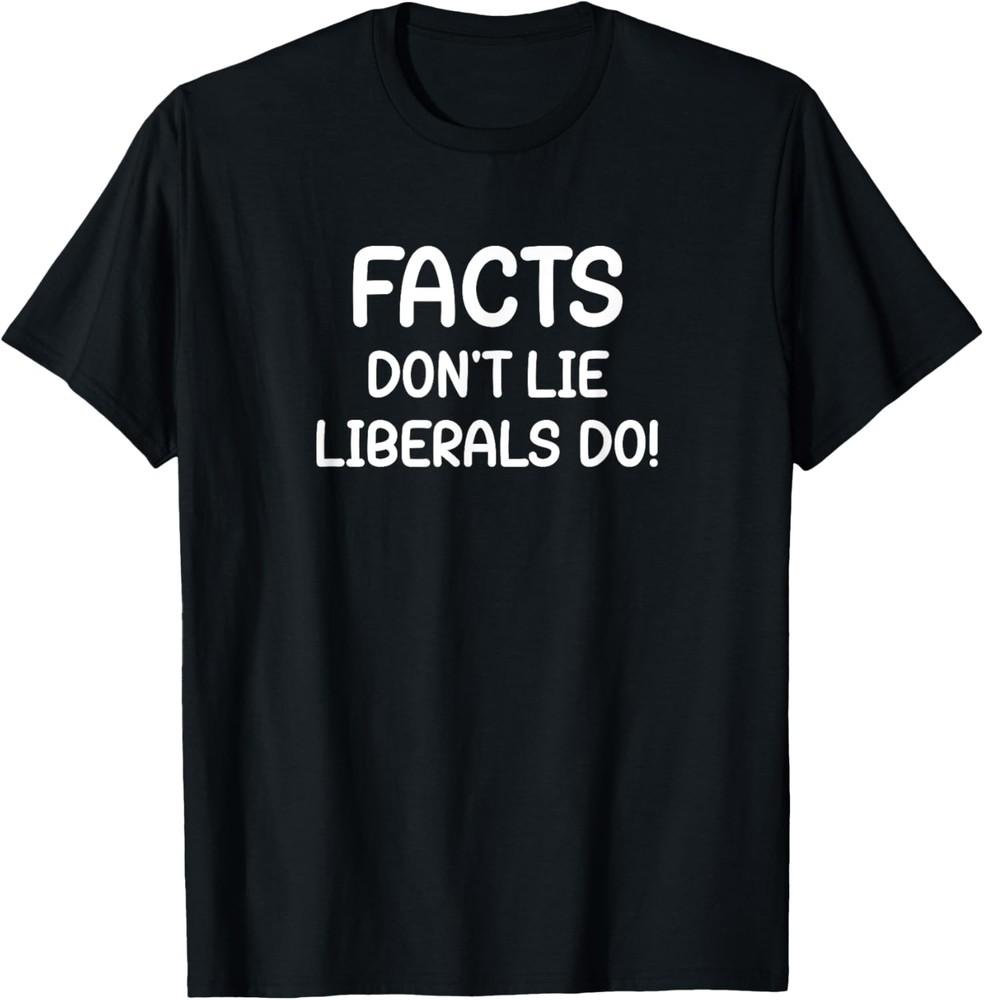 Facts Don t Lie Liberals Do, Funny, Jokes, Sarcastic T-Shirt Unisex T-Shirt XXXL