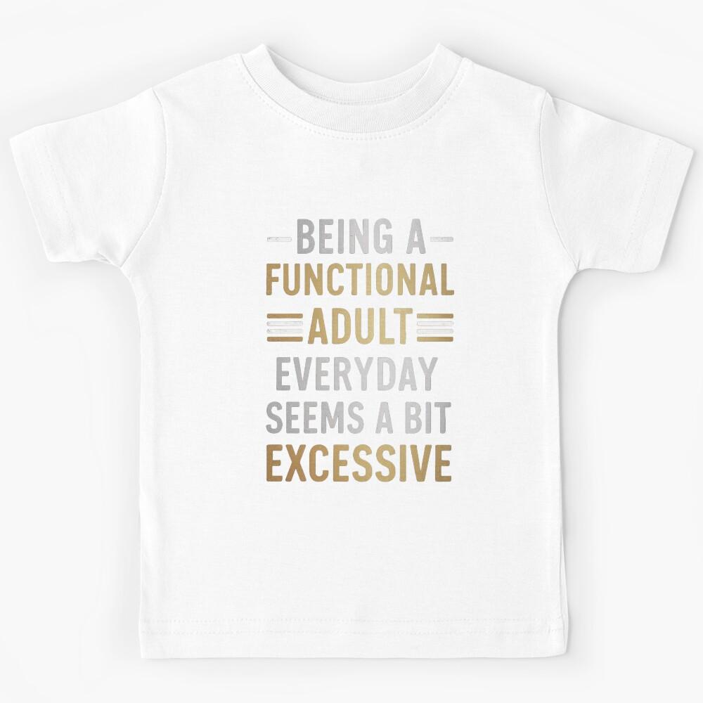 Being A Functional Adult Everyday Seems A Bit Excessive Kids T-Shirt 100