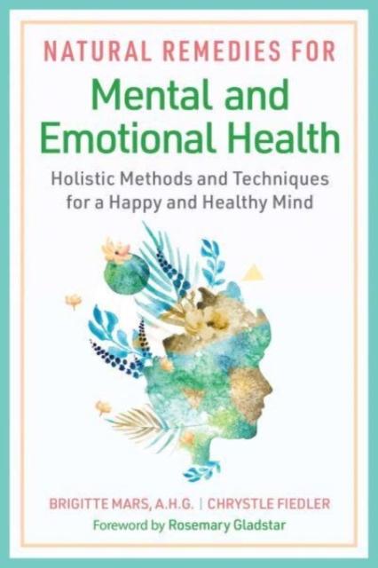 The Natural Remedies for Mental and Emotional Health : Holistic Methods and Techniques for a Happy and Healthy Mind Book