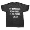 Funny My Massive Poop Will Clog Your Toilet T Shirts Summer Graphic Cotton Streetwear Short Sleeve Birthday Gifts T-shirt Men