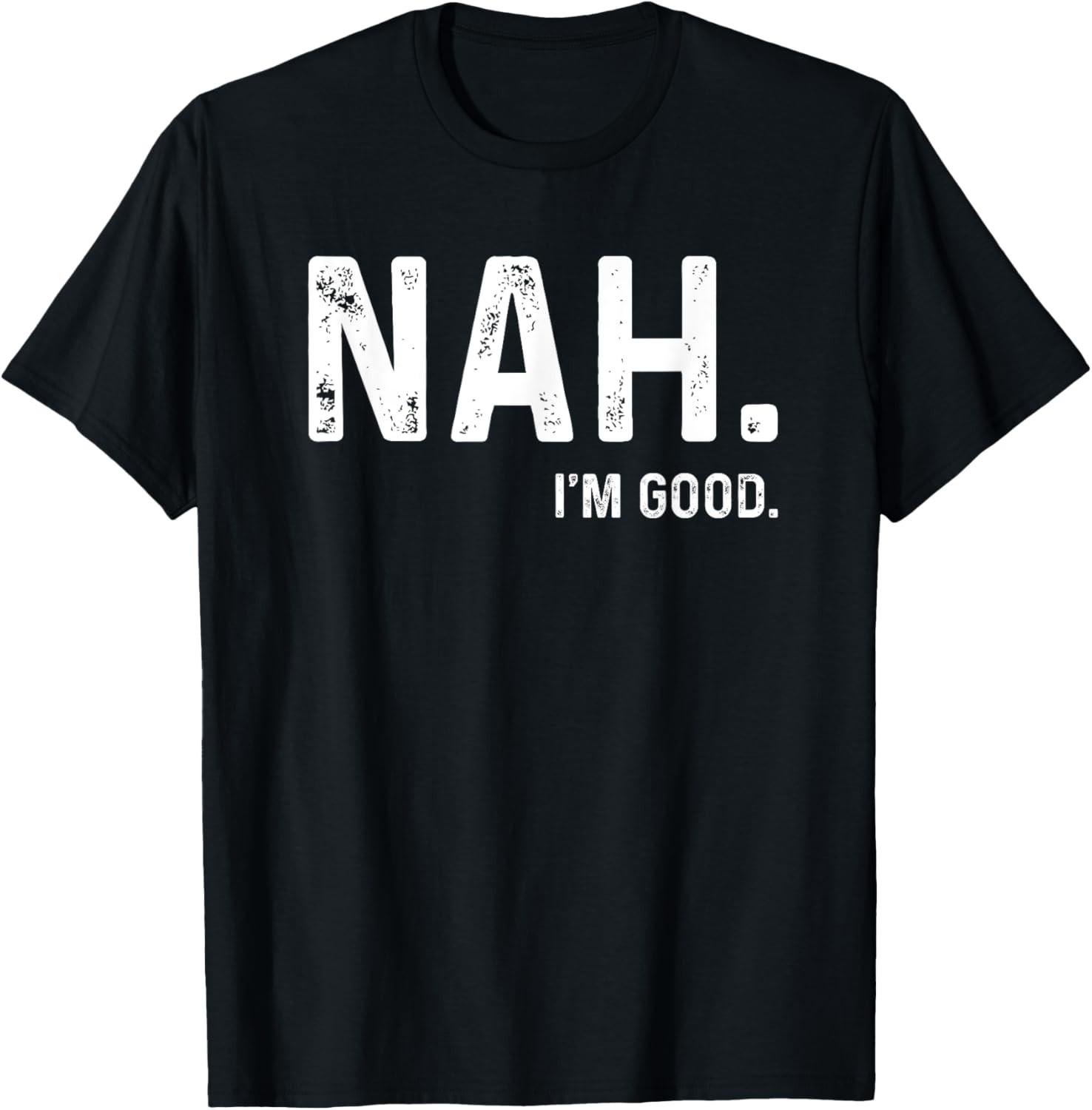 Nah I m Good Funny Humor Meme Day T-Shirt S
