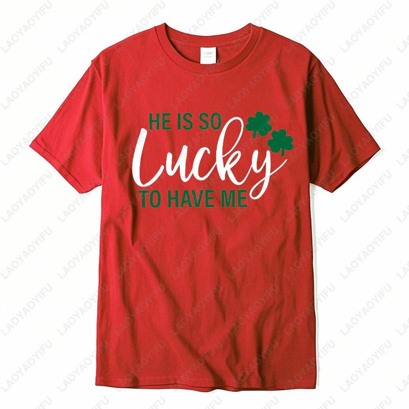 He Is So Lucky To Have Me Tees I Am So Lucky I Have Patience Graphic T Shirts Funny Couples Matching St Patricks Day Shirts