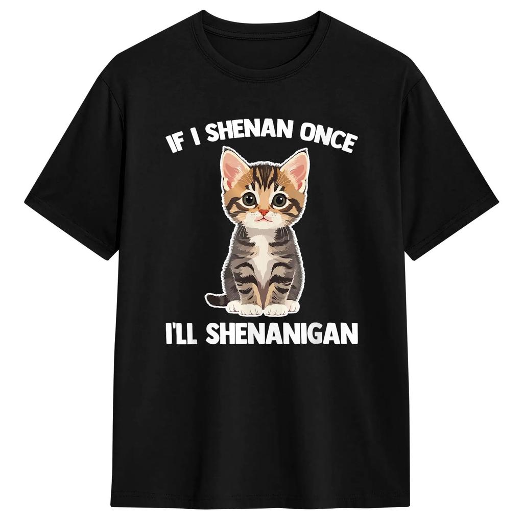 If I Shenan Once Ill Shenanigan Saying Kitten Cat Unisexs Tees Short Sleeve O Neck Tshirt Pure Cotton Graphic Clothes