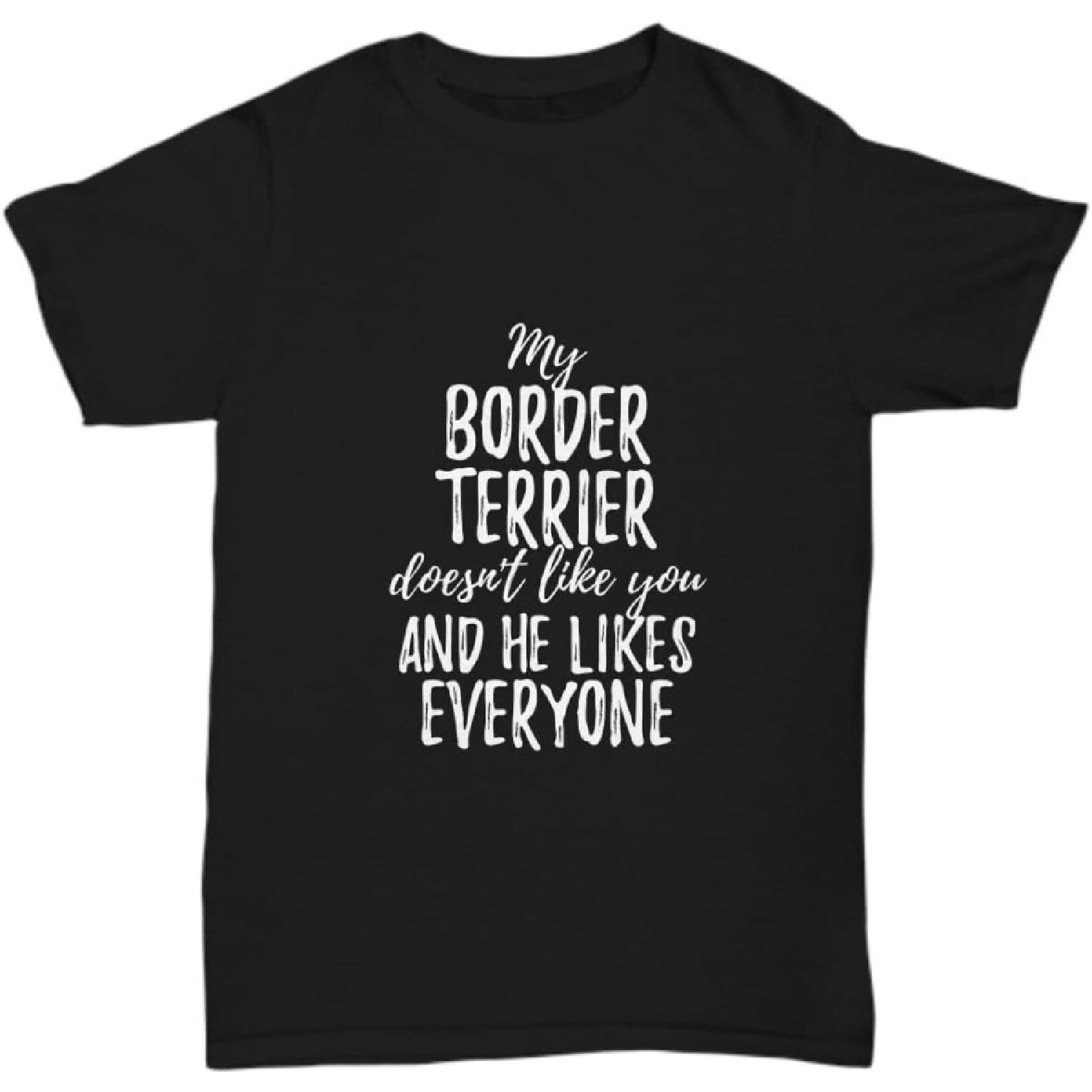 My Border Terrier Doesn t Like You and He Likes Everyone T-Shirt Funny Gift Unisex Tee S