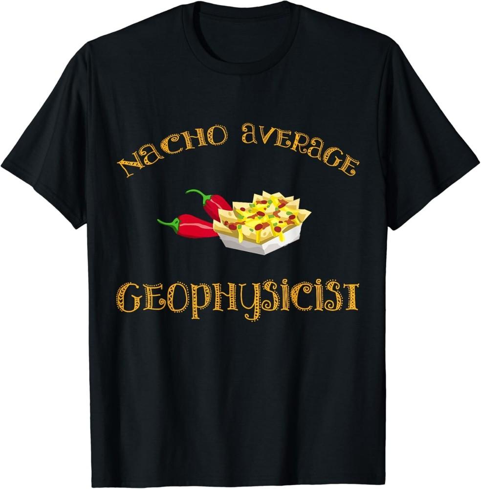 

Nacho Average Geophysicist Funny Mexican Hispanic Geophysics Gift Unisex T-Shirt S