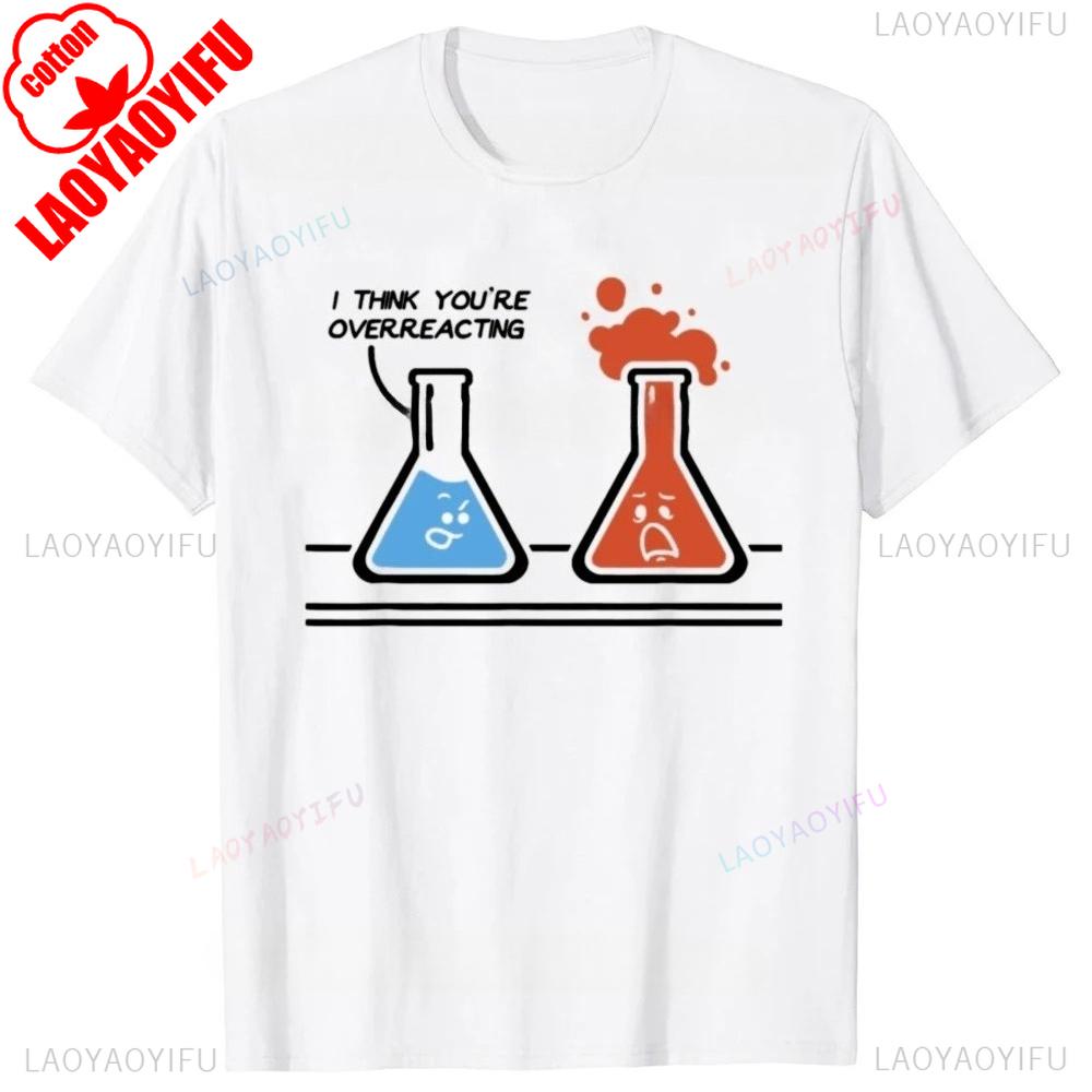 

I Think You re Overreacting Funny Nerd Science Chemistry Graphic Print T-shirt Summer Men Fashion Soft Cotton Casual Unisex Tees 4XL