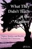 The What They Didn't Teach At the Academy : Topics, Stories, and Reality Beyond the Classroom Book