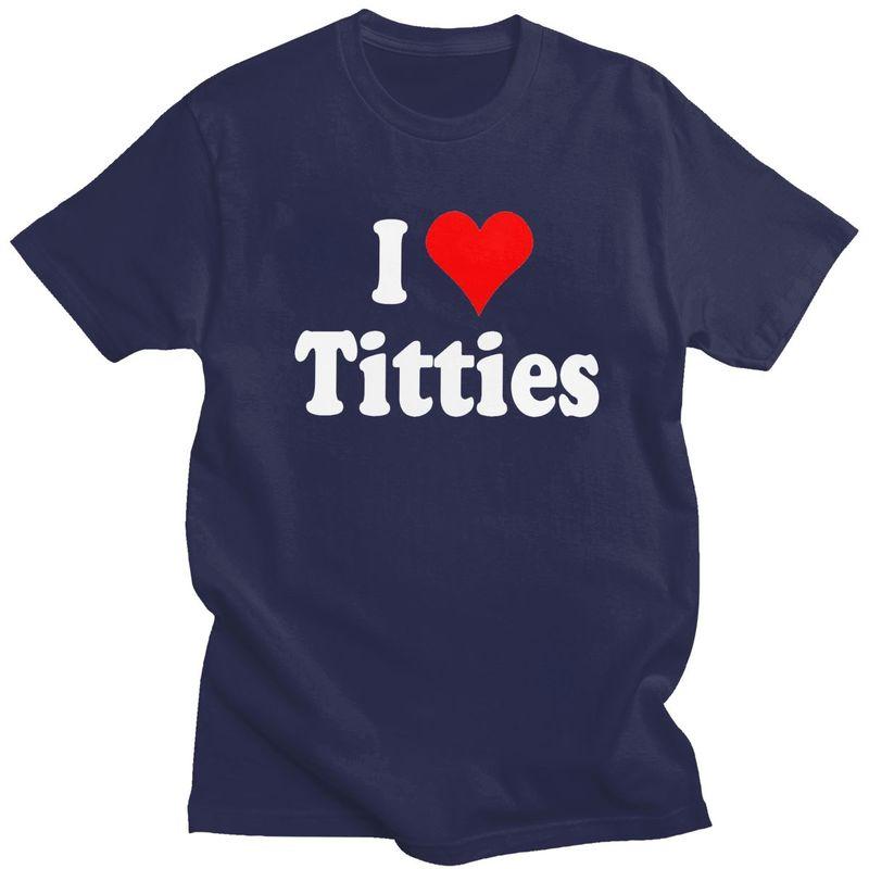 

Custom I Love Titties Tshirts for Men Short Sleeves T Shirt Tshirts Pure Cotton Tees Gift 4XL
