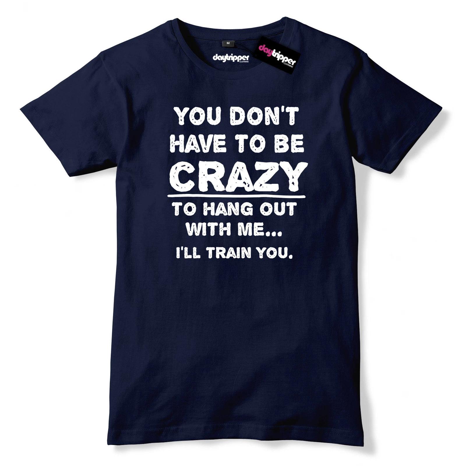 You Don t Have To Be Crazy To Hang Out With Me I ll Train You Mens T-Shirt M
