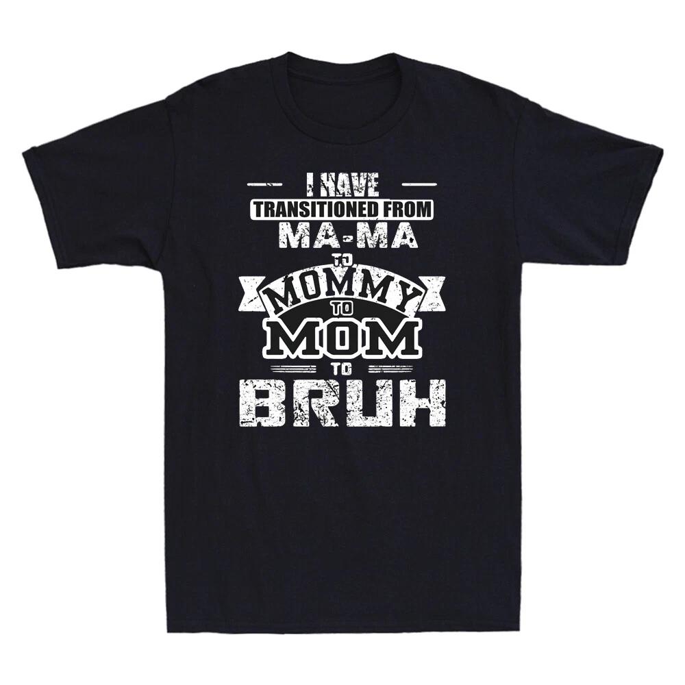 I Have Transitioned From Mama To Mommy To Mom To Bruh Funny Saying Men s T Shirt M
