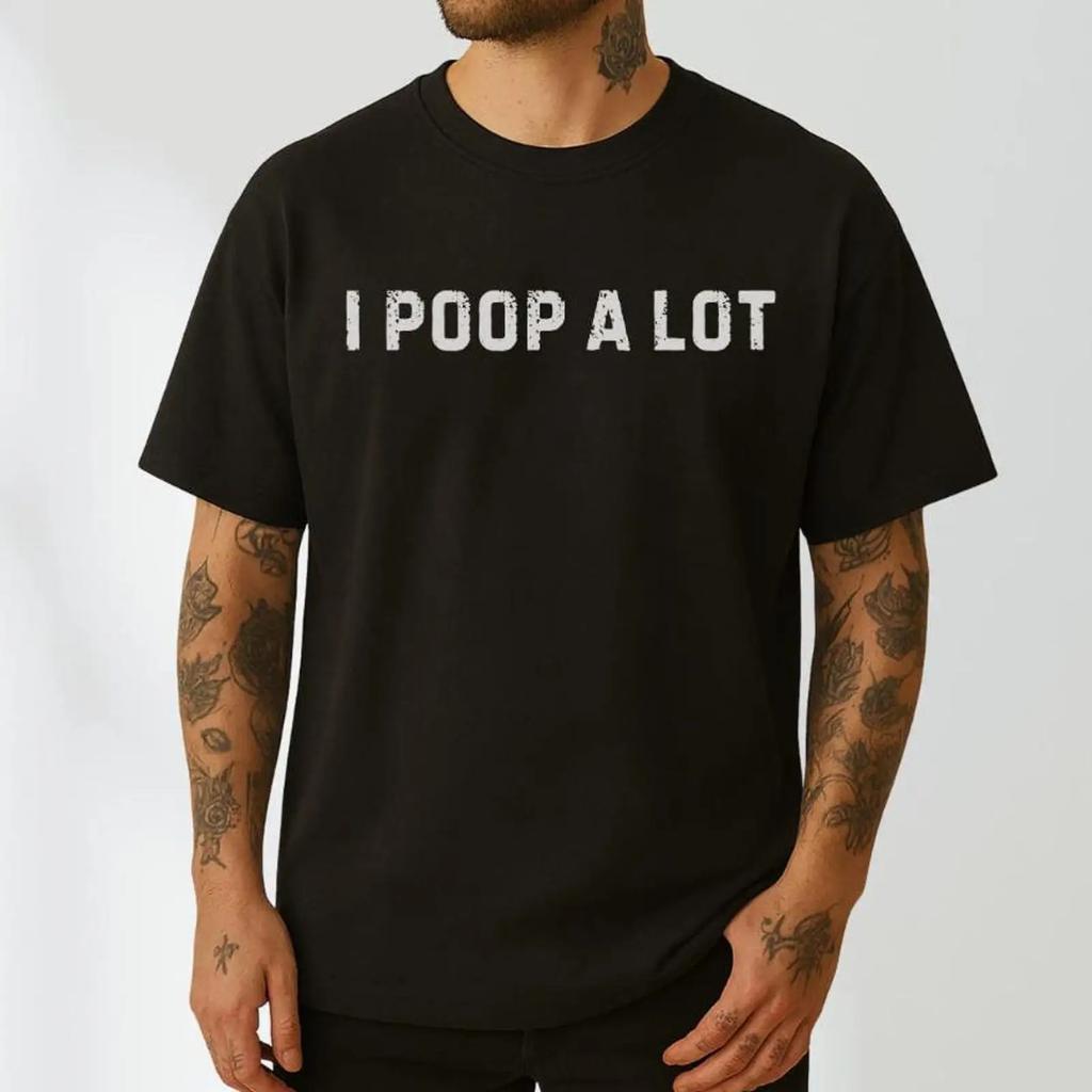 I Poop A Lot Sarcastic Meme T Shirt Inappropriate Unhinged Ironic Humor Funny Weird Travel Casual Top Vintage Fashion