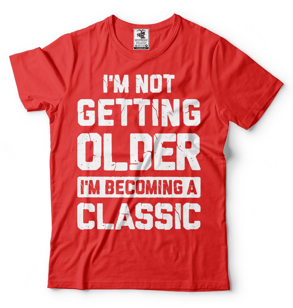 Im Not Getting Older Funny Birthday Gift Tshirt Anniversary funny gift shirt S