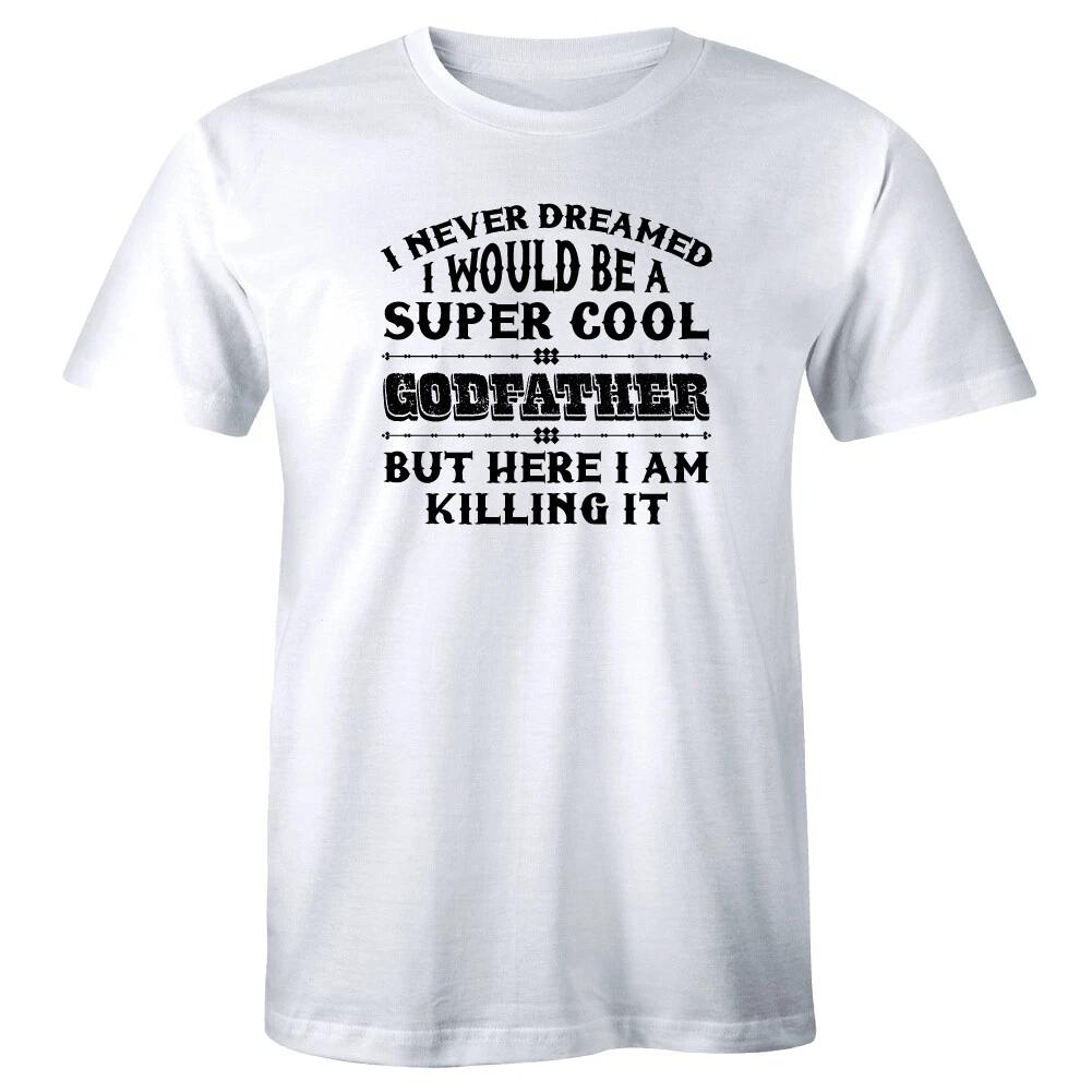 

I Never Dreamed I Would Be A Super Cool Godfather Here I Am Killing It Men Shirt S