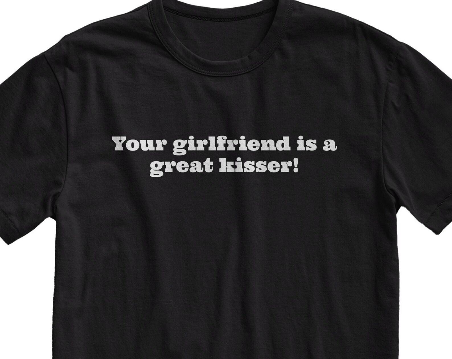 Your Girlfriend Is A Kisser T-Shirt - Funny Sarcastic Tee, Novelty Gift 2XL