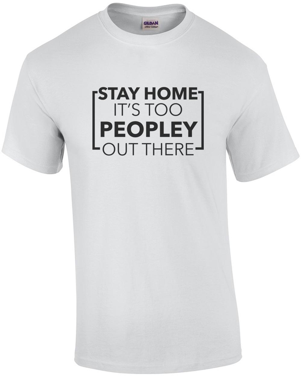 Stay Home it s too peopley out there - funny t-shirt Unisex T-Shirt XXXL