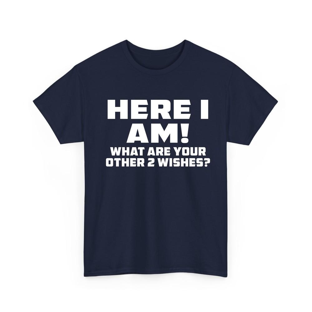 Here I Am Where Your 2 Other Wishes T Shirt Novelty Funny Gift T Shirt