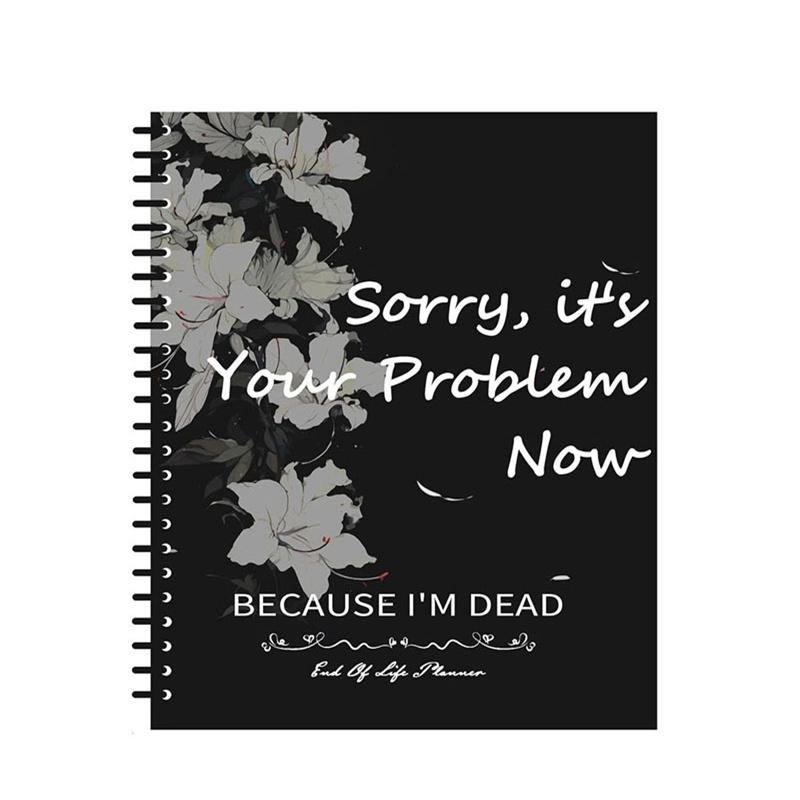 Sorry, It'S Your Problem Now, Because I'M Dead Funny End Of Life Planner For Final Wishes & Arrangements Humorous Notebook