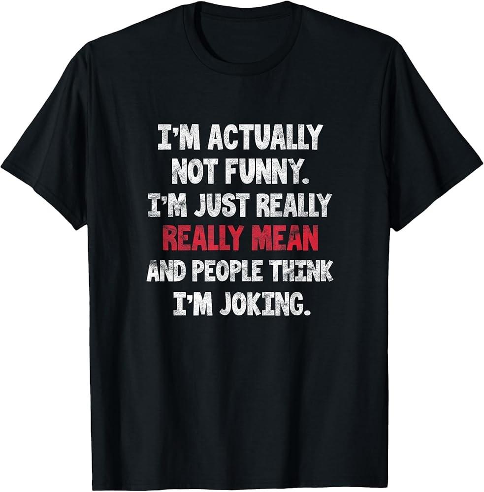 I#039;m Actually Not Funny I#039;m Just Mean Sarcastic Humorous Pun TShirt Unisex T-Shirt XXXL