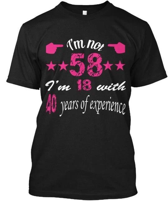 58 With 40 Years Experience Im Not 18 Of T shirt Made in the USA Size S to 5XL S