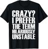 Crazy I Prefer The Term Hilariously Unstable Sarcasm Humor T-Shirt