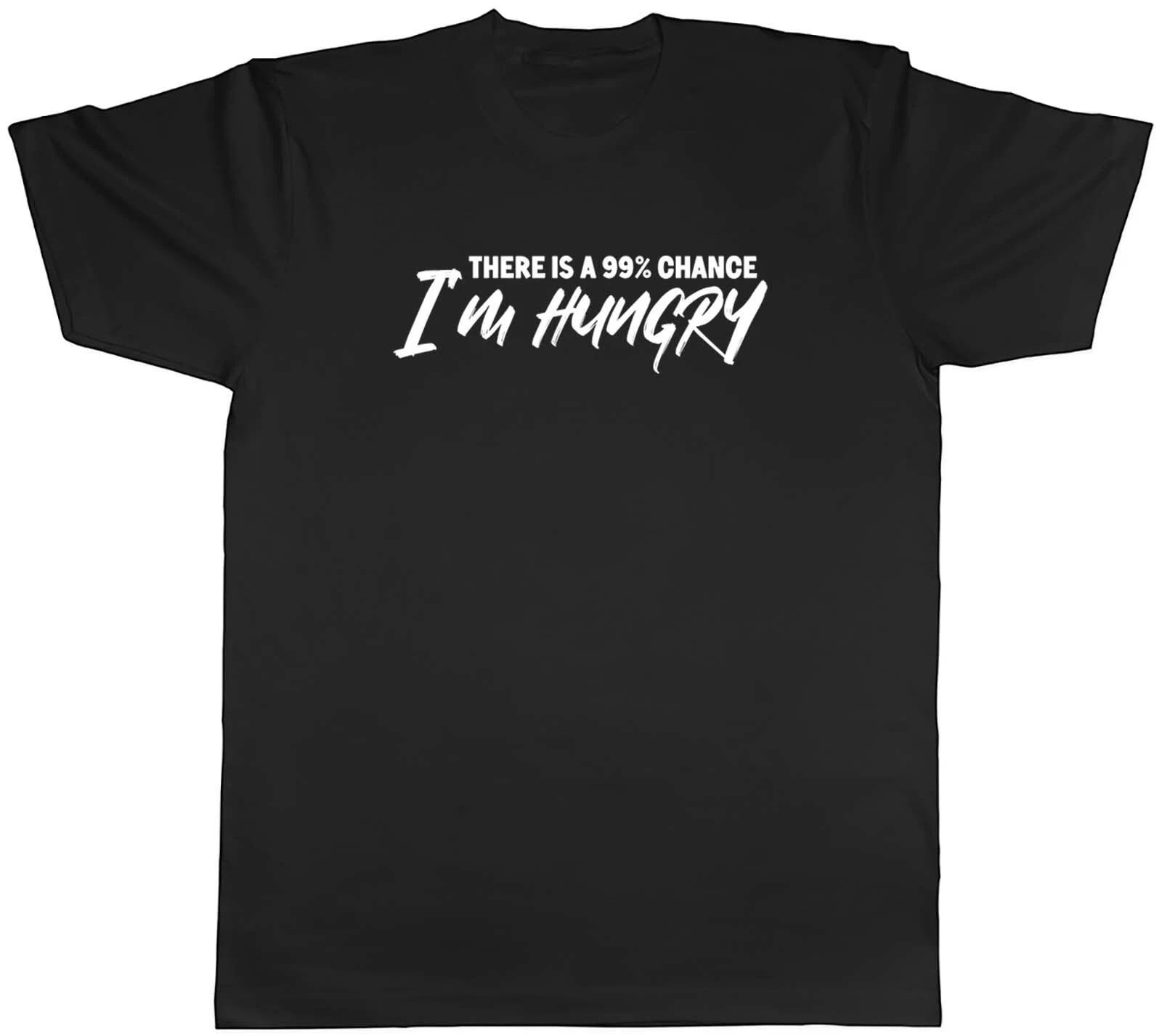 There Is A 99% Chance I m Hungry Mens Unisex T-Shirt Tee Gift XXXXL