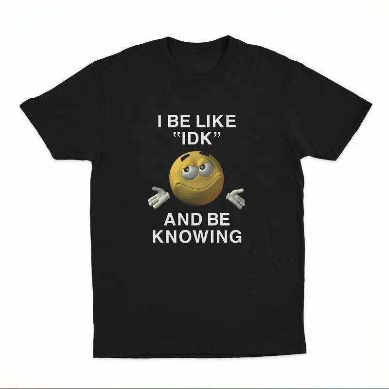 I Be Like  IDK  and Be Knowing Graphic Tee S