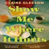 Show Me Where It Hurts by Claire Gleeson Hardback Book 9781399734721