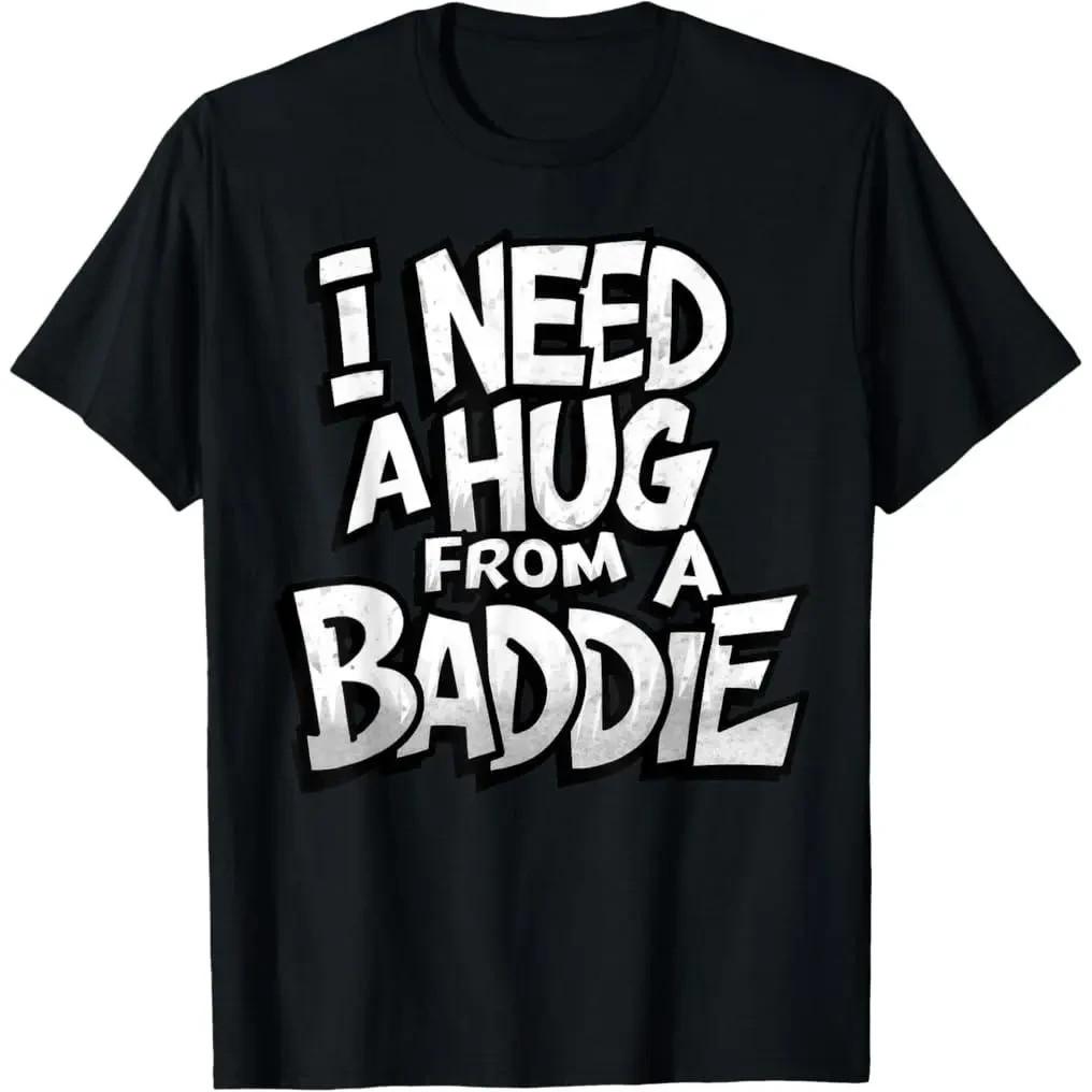 I Need A Hug from A Baddie Funny Men Women T-Shirt Funny Tee S